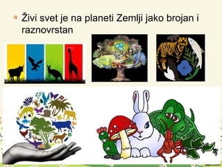 Živi svet je na planeti Zemlji jako brojan i
raznovrstan
 