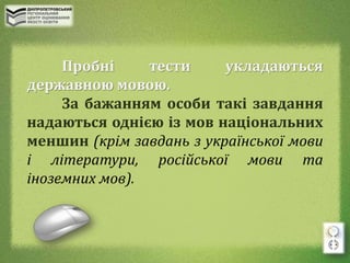 Пробні тести укладаються
державною мовою.
За бажанням особи такі завдання
надаються однією із мов національних
меншин (крім завдань з української мови
і літератури, російської мови та
іноземних мов).
 