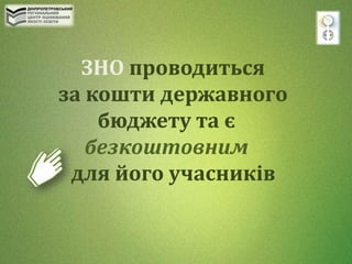 ЗНО проводиться
за кошти державного
бюджету та є
безкоштовним
для його учасників
 