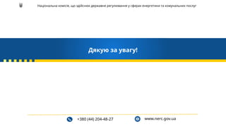 www.nerc.gov.ua
Дякую за увагу!
Національна комісія, що здійснює державне регулювання у сферах енергетики та комунальних послуг
+380 (44) 204-48-27
 