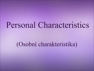 Personal Characteristics
(Osobní charakteristika)

 
