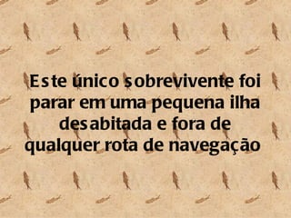 Este único sobrevivente foi parar em uma pequena ilha desabitada e fora de qualquer rota de navegação  
