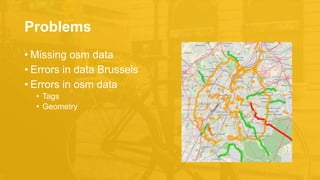 Problems
• Missing osm data
• Errors in data Brussels
• Errors in osm data
• Tags
• Geometry
 