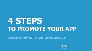 4 STEPS
TO PROMOTE YOUR APP
SUMMER OF CODE #OSOC15 - 27/07/2015 - CORDA CAMPUS HASSELT
 