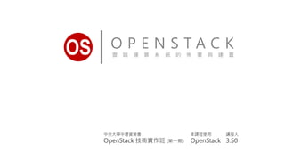 O P E N S T A C K
雲 端 運 算 系 統 的 佈 署 與 建 置OS
講授人
3.50
中央大學中壢資策會
OpenStack 技術實作班 (第一期)
本課程使用
OpenStack
 