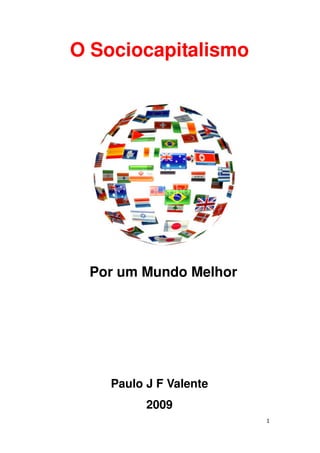 O Sociocapitalismo




 Por um Mundo Melhor




    Paulo J F Valente
          2009
                        1
 