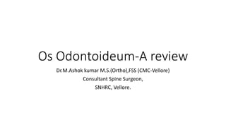 Os Odontoideum-A review
Dr.M.Ashok kumar M.S.(Ortho),FSS (CMC-Vellore)
Consultant Spine Surgeon,
SNHRC, Vellore.
 