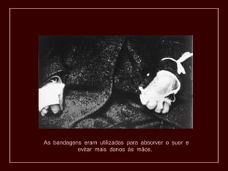 As bandagens eram utilizadas para absorver o suor e
           evitar mais danos às mãos.
 