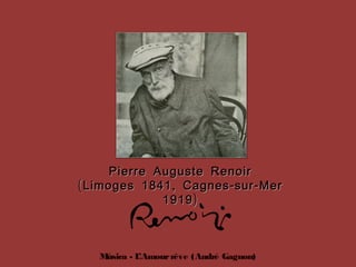 Música - L’Amourrêve (André Gagnon)
Pierre Auguste RenoirPierre Auguste Renoir
( , - -Limoges 1841 Cagnes sur Mer( , - -Limoges 1841 Cagnes sur Mer
)1919)1919
 