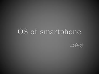OS of smartphone
고은경
 
