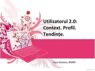 Utilizatorul 2.0:  Context. Profil. Tendinţe. Vera Osoianu, BNRM 