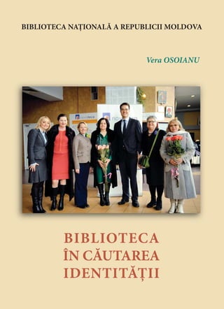BIBLIOTECA ÎN CĂUTAREA IDENTITĂȚII
                                                                                                                                 BIBLIOTECA NAȚIONALĂ A REPUBLICII MOLDOVA
                              Lucrarea este un omagiu Bibliotecii Naţionale a Repub-
                           licii Moldova, la cea de-a 180-a aniversare de la fondare,
                           instituţie căreia i-am dedicat întreaga carieră profesională.
                           La 1 august 2012, cu doar câteva săptămâni înainte de
                           aniversarea Bibliotecii, am împlinit exact 35 de ani din                                                                          Vera OSOIANU
                           ziua când în conformitate cu repartizarea Universităţii de
                           Stat din Moldova veneam la Biblioteca Naţională şi-mi
                           făceam intrarea în profesie.
   În toţi aceşti ani am muncit în Direcţia Cercetare şi Dezvoltare în Bibliotecono-
mie, care este puntea de legătură între bibliotecile Sistemului Naţional de Biblioteci
şi în prima linie în relaţiile Bibliotecii Naţionale cu bibliotecile tării şi în majori-
tatea iniţiativelor de amploare ale Bibliotecii. Împreună cu colegii mei de generaţie
am muncit la fundamentul biblioteconomiei naţionale, care începe o dată cu decla-
rarea independenţei ţării, iar aceasta înseamnă crearea cadrului de reglementare
în biblioteconomie, corelarea activităţii bibliotecilor publice, formarea profesională
continuă a bibliotecarilor, 21 ediţii ale Simpozionului Ştiinţific „Anul Bibliologic”,
mai multe ediţii ale Seminarului Naţional al managerilor de bibliotecă, un şir
imens de simpozioane, conferinţe, seminare şi alte activităţi culturale şi ştiinţifice,
organizate pretutindeni în ţară şi în bibliotecile din Chişinău, stabilirea relaţiilor
cu instituţii similare de după hotare, realizarea mai multor proiecte de interes
naţional etc.
   La 31 august 2012, Preşedintele Republicii Moldova, Excelenţa sa Nicolae
Timofti, în semn de înaltă apreciere a meritelor deosebite în dezvoltarea sistemului
de biblioteci şi pentru contribuţie substanţială la salvgardarea patrimoniului
naţional documentar, a decorat Biblioteca Naţională cu „Ordinul Republicii”. A
fost un motiv de mare bucurie pentru toate generaţiile de bibliotecari care au
muncit pentru dezvoltarea şi prosperitatea instituţiei. Mă bucur că am putut
contribui şi eu la afirmarea acestei comori inestimabile – Biblioteca Naţională a
Republicii Moldova.
   Cartea include articole şi studii publicate în ultimii ani în periodicele de speciali-
tate din ţară şi din România: Magazin Bibliologic, BiblioPolis, Biblioteca etc. Mate-
rialele oglindesc mişcarea de idei în domeniu la nivel naţional şi internaţional,
tendinţele de dezvoltare în biblioteconomie şi ştiinţa informaţiei, experienţe şi                                                         BIBLIOTECA
                                                                                                 Vera OSOIANU


                                                                                                                                          ÎN CĂUTAREA
practici de calitate, rezultate ale sondajelor sociologice efectuate în ţară şi după
hotare, statistici care reflectă dinamica domeniului, primii paşi ai proiectului pilot
NOVATECA – Biblioteci Globale în Moldova etc.

                                                                                                                                          IDENTITĂȚII
                                                                    Vera Osoianu
 
