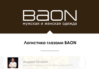 Андрей Осокин
Директор по развитию электронной коммерции BAON
Логистика глазами BAON
 