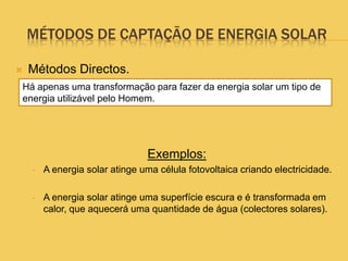 MÉTODOS DE CAPTAÇÃO DE ENERGIA SOLARMétodos Directos.Exemplos: A energia solar atinge uma célula fotovoltaica criando electricidade. 