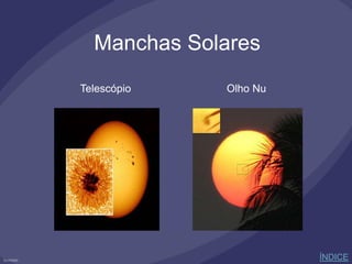Manchas Solares
Telescópio Olho Nu
ÍNDICE
 