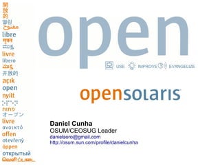 USE          IMPROVE   EVANGELIZE




Daniel Cunha
OSUM/CEOSUG Leader
danielsoro@gmail.com
http://osum.sun.com/profile/danielcunha
 