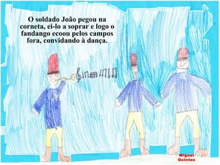 O soldado João pegou na corneta, ei-lo a soprar e logo o fandango ecoou pelos campos fora, convidando à dança. Miguel Quintas 