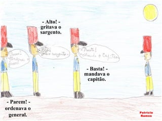 - Parem! - ordenava o general. - Basta! - mandava o capitão. - Alto! - gritava o sargento. Patrícia Ramos 