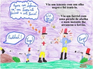 Viu um furriel com uma picada de abelha e num instante lhe arrancou o ferrão. Viu um tenente com um olho negro e foi tratá-lo. Vasco Pereira 