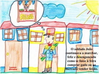O soldado João continuava a marchar, feliz e desengonçado como se fosse à feira comprar gado ou ao mercado vender feijão. Leonor Oliveira 