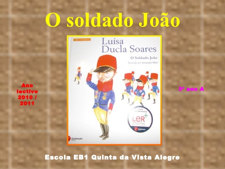 O soldado João Escola EB1 Quinta da Vista Alegre Ano lectivo 2010 / 2011 3º ano A 