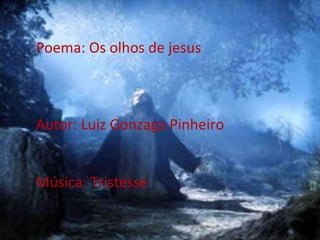 Poema: Os olhos de jesus Autor: Luiz Gonzaga Pinheiro Música: Tristesse 