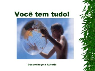 Você tem tudo!
Desconheço a Autoria
 