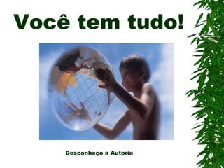 Você tem tudo!
Desconheço a Autoria
 