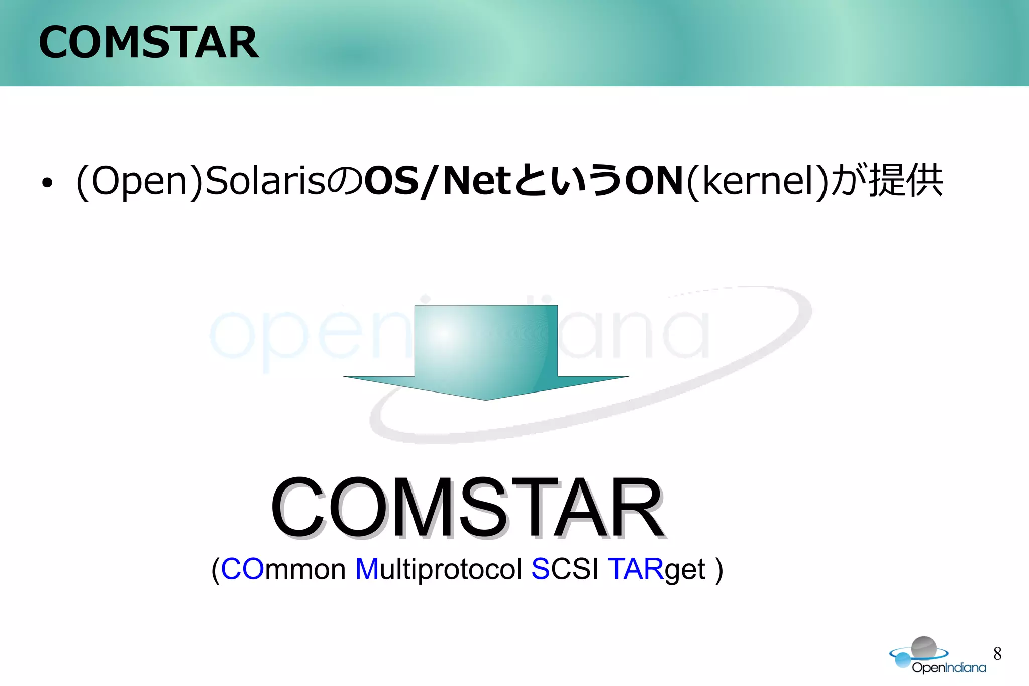 COMSTAR


●   (Open)SolarisのOS/NetというON(kernel)が提供




            COMSTAR
         (COmmon Multiprotocol SCSI TARget )

                                               8
 