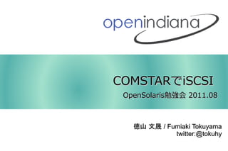 COMSTARでiSCSI
 OpenSolaris勉強会 2011.08



   徳山 文晟 / Fumiaki Tokuyama
             twitter:@tokuhy
 