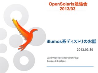 OpenSolaris勉強会
     2013/03




illumos系ディストリのお話
                        2013.03.30

JapanOpenSolarisUsersGroup
Sakaue (id:nslope)
 