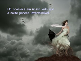 Há ocasiões em nossa vida que  a noite parece interminável...  