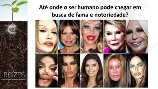 Até onde o ser humano pode chegar em
busca de fama e notoriedade?

 