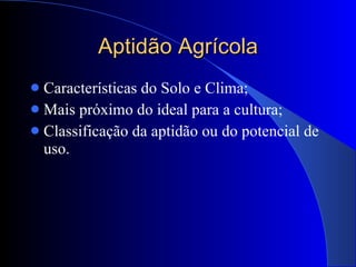Aptidão Agrícola Características do Solo e Clima; Mais próximo do ideal para a cultura; Classificação da aptidão ou do potencial de uso. 