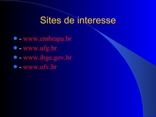 Sites de interesse -  www.embrapa.br -  www.ufg.br -  www.ibge.gov.br -  www.ufv.br 