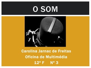 O SOM



Carolina Jarnac de Freitas
 Oficina de Multimédia
       12º F   Nº 3
 