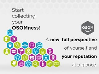 Start
collecting
your
OSOMness!

             A new, full perspective
                     of yourself and
                    your reputation
                        at a glance.
 