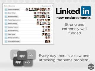 new endorsements
                           Strong and
                          extremely well
                              funded




app app app   Every day there is a new one
 app   app    attacking the same problem.
 