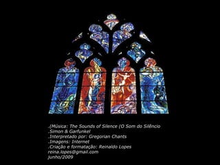 Música: The Sounds of Silence (O Som do Silêncio). Simon & Garfunkel. Interpretado por: Gregorian Chants. Imagens: Internet. Criação e formatação: Reinaldo Lopes. [email_address] junho/2009 