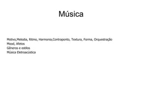 Motivo,Melodia, Ritmo, Harmonia,Contraponto, Textura, Forma, Orquestração
Mood, Afetos
Gêneros e estilos
Música Eletroacústica
Música
 