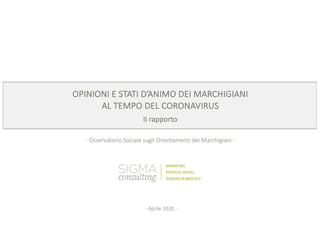 OPINIONI E STATI D’ANIMO DEI MARCHIGIANI
AL TEMPO DEL CORONAVIRUS
II rapporto
- Osservatorio Sociale sugli Orientamenti dei Marchigiani -
- Aprile 2020 -
 