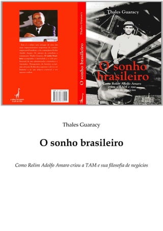 Thales Guaracy


           O sonho brasileiro

Como Rolim Adolfo Amaro criou a TAM e sua filosofia de negócios
 
