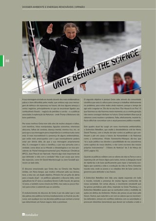 8888
DOSSIER AMBIENTE E ENERGIAS RENOVÁVEIS | OPINIÃO
A sua mensagem enviada ao mundo através dos mais emblemáticos
palcos e bem difundida pelos media, que embora seja uma mensa-
gem de defesa e de esperança no futuro, ela traz alguma ameaça a
certos negócios, principalmente os que se encontram ligados aos
combustíveis fósseis – negócio do petróleo e carvão – e a políticas
associadas à exploração da Natureza - onde Trump e Bolsonaro são
bons padrinhos.
Por esses motivos Greta tem sido alvo de muitos ataques e ódios,
com mentiras, fotos manipuladas, ligações estranhas, interesses
obscuros, falhas de conduta, doença mental, menina rica, etc. só
para que a sua mensagem perca importância e continue tudo como
está. O mais inacreditável é a presença de alguns ambientalistas,
que estão mais preocupados com o que eventualmente poderá
estar por detrás dela, do que a sua mensagem propriamente
dita. E a mesagem é clara e científica, e por isso perturba com a
verdade, como disse ao Le Monde o climatologista e ex-vice-pre-
sidente do Painel Intergovernamental para Mudanças Climáticas
(IPCC), Jean-Pascal van Ypersele. Haverá algo mais importante do
que defender a vida com a verdade? Não é por acaso que seres
tão especiais, como Sir David Attenborough ou Jane Goodall apa-
recem ao lado dela.
O discurso emocionado que Greta deu na Cimeira das Nações
Unidas, em Nova Iorque, que muitos criticaram pela sua dureza,
teve, a meu ver, um duplo objetivo. Primeiro foi um grito de alerta
para a inação atual – os políticos aplaudem o discurso dela, como
aplaudiram há 27 anos a canadiana Severn Cullis-Suzuki, de apenas
12 anos, e também numa cimeira da ONU, mas nada ou pouco fize-
ram para evitar a catástrofe que se avizinha.
O endurecimento do discurso de Greta é por ela saber que o som
das palmas dos políticos termina imediatamente no final do seu dis-
curso, sem qualquer eco nas decisões políticas que venham a tomar
que determinam um futuro seguro, belo e promissor.
O segundo objetivo é porque Greta sabe através da comunidade
científica que esta é a altura para começar a trabalhar efetivamente
no problema, para evitar males ainda maiores, porque o tempo de
agir está a esgotar-se. Diz ela no seu livro ‘Our House Is on Fire’: O
que fizermos ou não fizermos neste momento, eu e a minha geração
não vamos conseguir desfazer no futuro. Greta também disse que já
sabemos como resolver o problema. Falta, efetivamente, resolvê-lo.
Facto difícil de concretizar com o atual panorama político mundial.
Este quadro atual fez surgir um novo movimento ambientalista,
o Extinction Rebellion, que exalta à desobediência civil de Henry
David Thoreau, com o intuito de lutar contra as políticas que con-
tinuam a pôr em causa o futuro da Humanidade e da Natureza
como a conhecemos. Viriato Soromenho-Marques diz-nos que
"só a ação política nos devolve a possibilidade de nos assumirmos
como sujeitos do nosso destino, e não como escravos dos nossos
próprios instrumentos" - ("Diário de Notícias” de 2 de Março de
2019, página 31).
Quando as políticas colidem com os valores da vida na Terra e com a
esperança de um futuro digno para todos, temos a obrigação moral
de rejeitá-las e de lutar pacificamente para repor a harmonia eco-
lógica que sustenta a vida e a evolução da vida na Terra. Estranho
mundo este, onde os jovens e os cidadãos têm de lutar contra os
governos para defender o seu futuro.
A Extinction Rebellion tem tido uma rápida expansão em todo
o mundo, incluído a presença de muitas figuras conhecidas da
nossa sociedade. Em certas alturas, o movimento estudantil que
faz greves periódicas pelo clima, inspirado na Greta Thunberg, e a
Extinction Rebellion quase que se confundem entre a multidão de
ações em defesa do Ambiente. Muitos são presos só por lutar pelo
futuro. Outros, que nada têm a ver com os valores que os movimen-
tos defendem, entram em conflitos violentos com as autoridades e
provocam distúrbios lamentáveis que devem ser evitados a todo o
Foto: Getty Images.
BI283_libro.indb 88BI283_libro.indb 88 28/11/19 16:4428/11/19 16:44
 