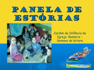 PANELA DEPANELA DE
ESTÓRIASESTÓRIAS
Jardim de Infância de
Igreja Romariz –
Semana da leitura
 