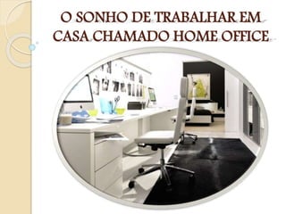 O SONHO DE TRABALHAR EM
CASA CHAMADO HOME OFFICE
 