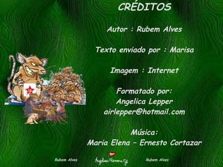 CRÉDITOS Autor : Rubem Alves Texto enviado por : Marisa Imagem : Internet Formatado por: Angelica Lepper [email_address] Música: Maria Elena – Ernesto Cortazar Rubem Alves  Rubem Alves 