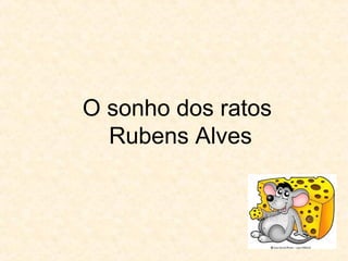 O sonho dos ratos
Rubens Alves
 