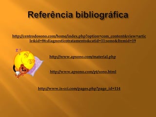 http://centrodosono.com/home/index.php?option=com_content&view=artic
          le&id=86:diagnosticotratamento&catid=11:sono&Itemid=19



                  http://www.apsono.com/material.php


                   http://www.apsono.com/pt/sono.html



             http://www.is-cci.com/pages.php?page_id=114
 