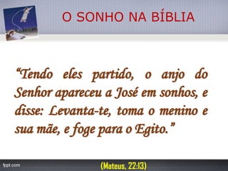 O SONHO NA BÍBLIA“Tendoelespartido,oanjodoSenhorapareceuaJoséemsonhos,edisse:Levanta-te,tomaomeninoesuamãe,efogeparaoEgito.” 
(Mateus, 22:13)  