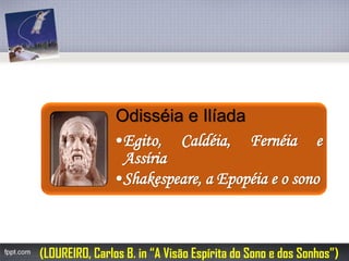 OdisséiaeIlíada•Egito,Caldéia,FernéiaeAssíria•Shakespeare,aEpopéiaeosono 
(LOUREIRO, Carlos B. in “A Visão Espírita do Sono e dos Sonhos”)  